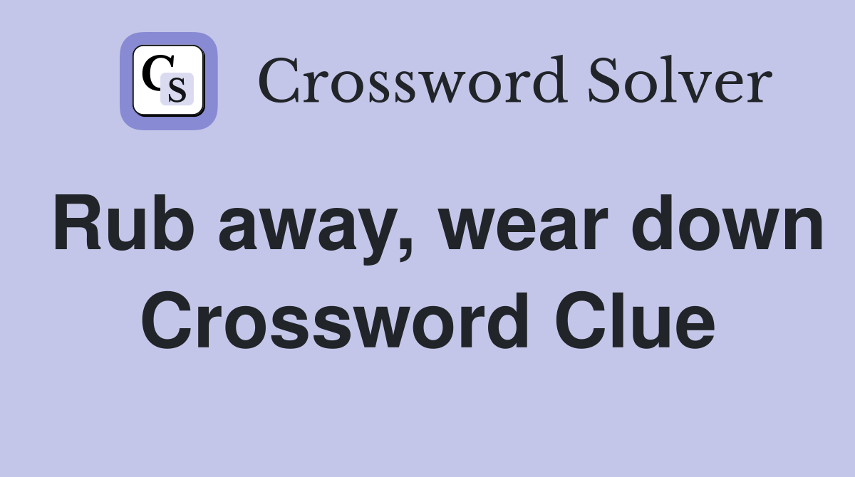 Rub away, wear down Crossword Clue