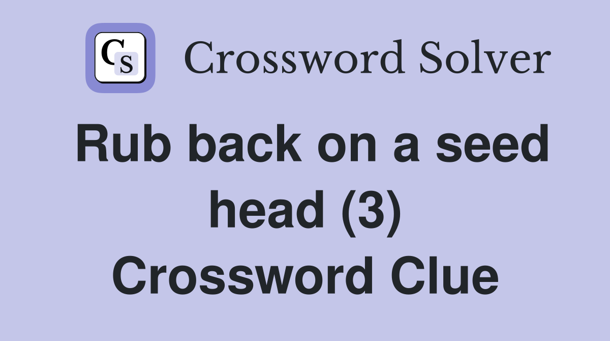 Rub back on a seed head (3) Crossword Clue