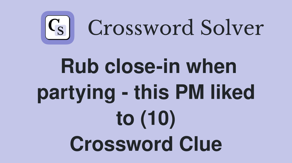 Rub close-in when partying - this PM liked to (10) Crossword Clue