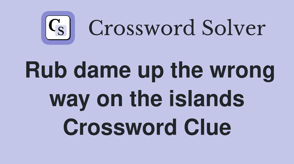 Rub dame up the wrong way on the islands Crossword Clue