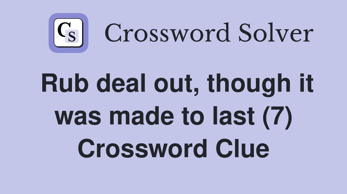 Rub deal out, though it was made to last (7) Crossword Clue