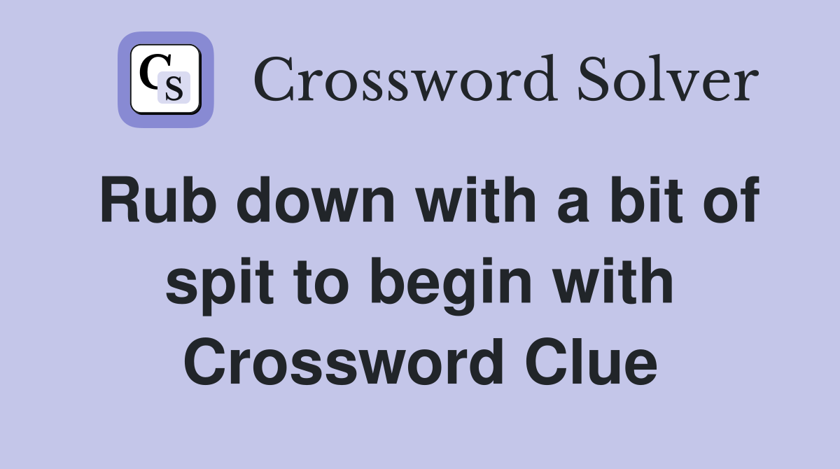 Rub down with a bit of spit to begin with Crossword Clue