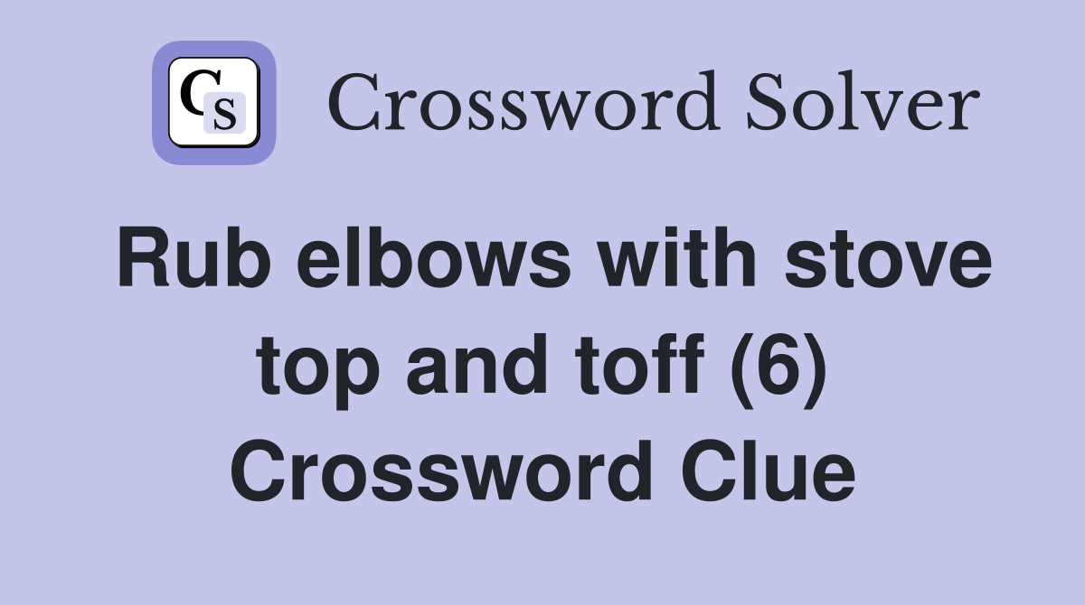 Rub elbows with stove top and toff (6) Crossword Clue