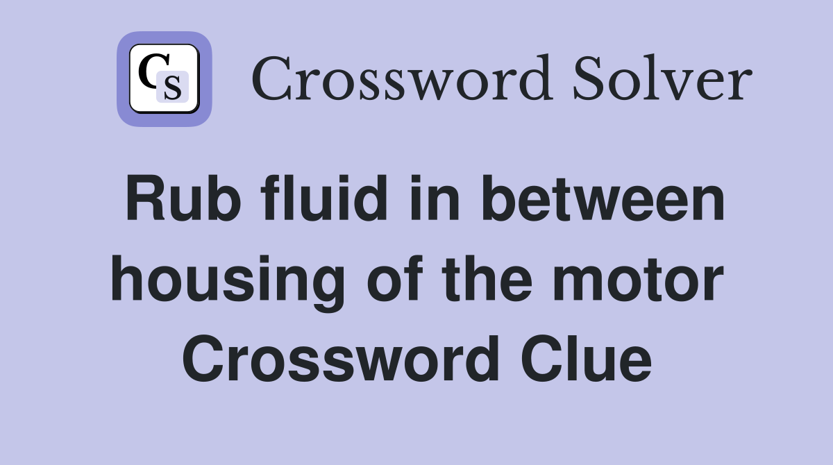 Rub fluid in between housing of the motor Crossword Clue