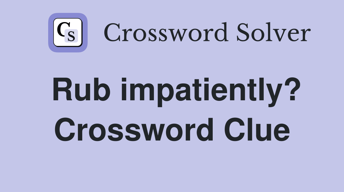 Rub impatiently? Crossword Clue