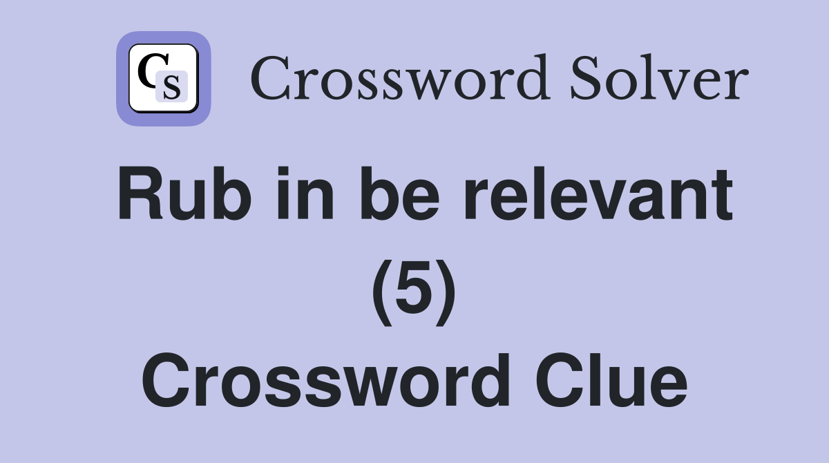 Rub in be relevant (5) Crossword Clue