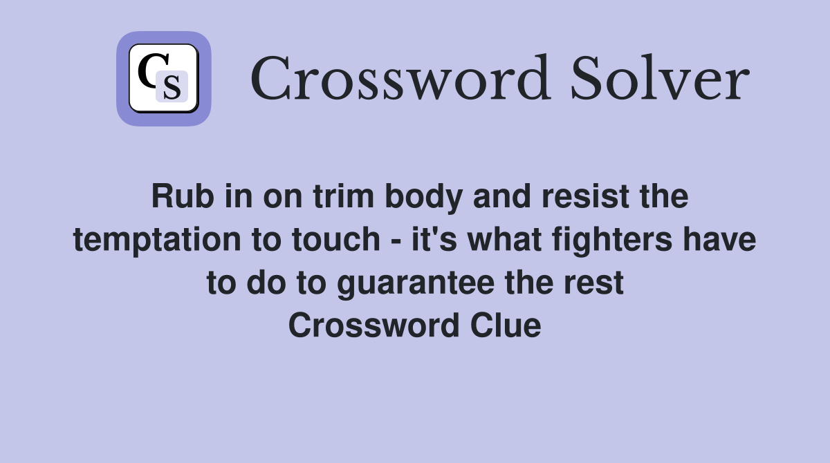 Rub in on trim body and resist the temptation to touch - it's what fighters have to do to guarantee the rest Crossword Clue