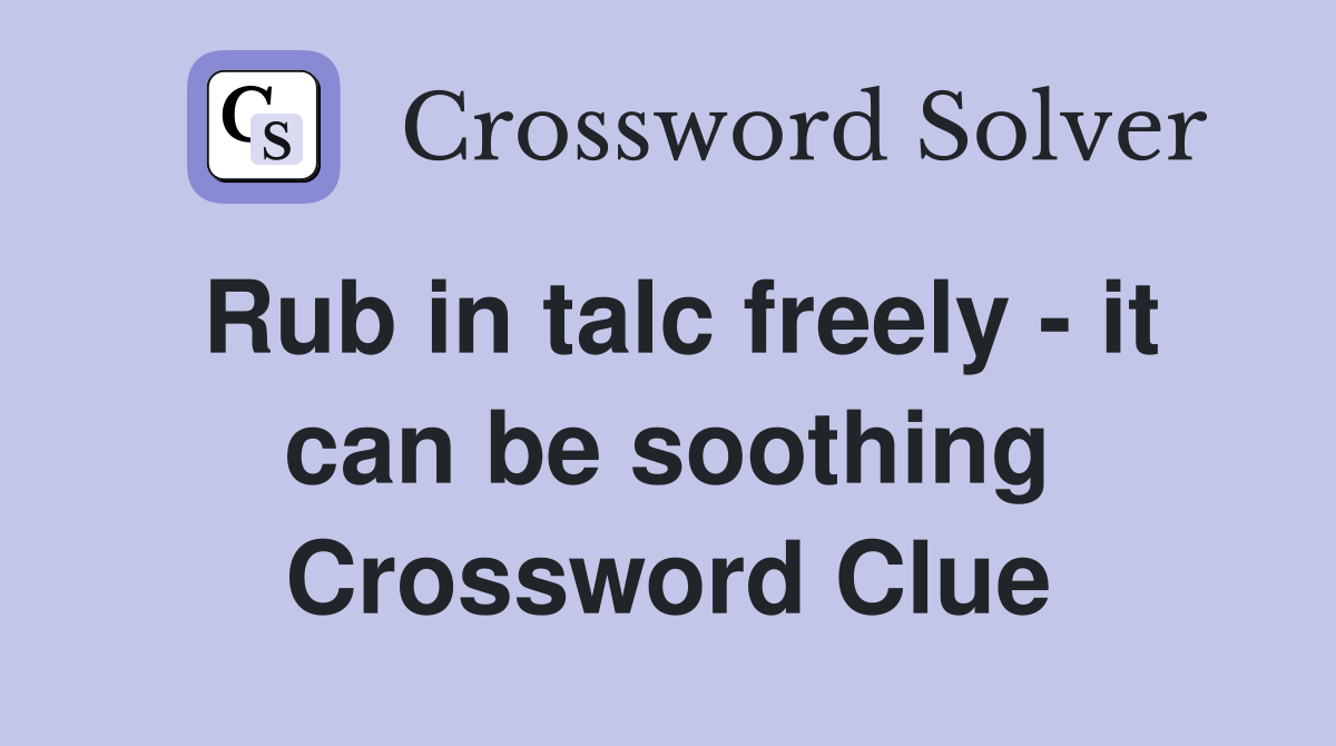 Rub in talc freely - it can be soothing Crossword Clue