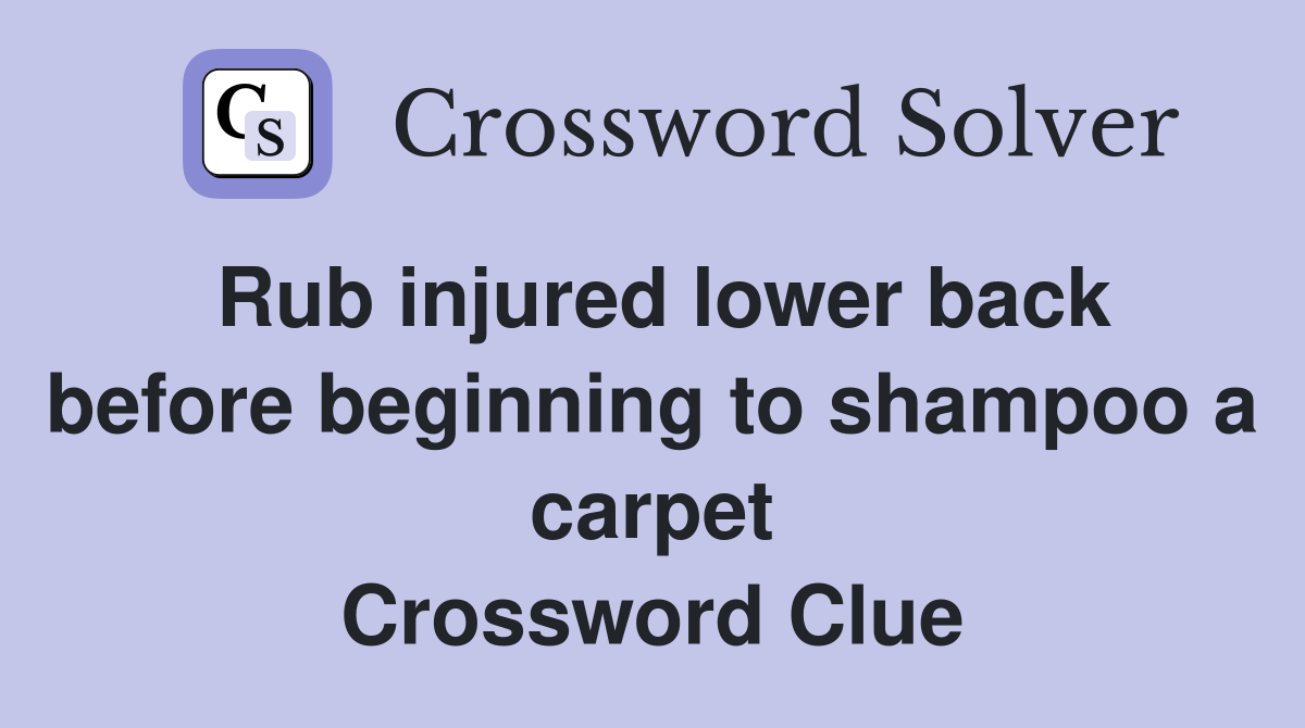 Rub injured lower back before beginning to shampoo a carpet Crossword Clue