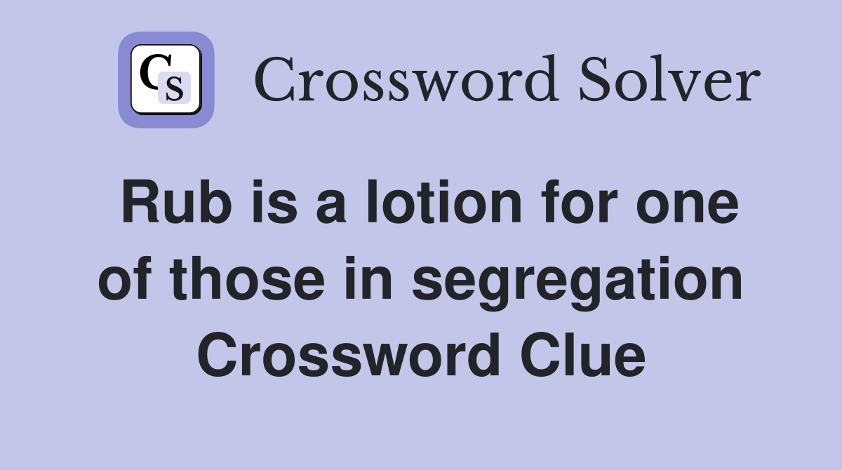Rub is a lotion for one of those in segregation Crossword Clue