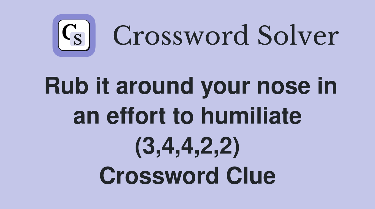 Rub it around your nose in an effort to humiliate (3,4,4,2,2) Crossword Clue