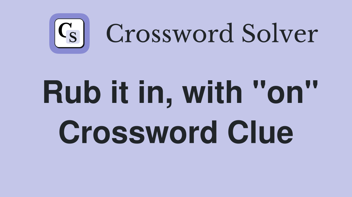 Rub it in, with "on" Crossword Clue