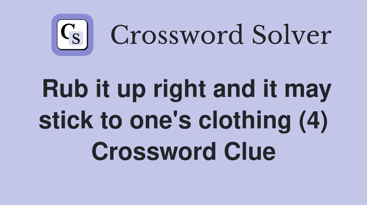 Rub it up right and it may stick to one's clothing (4) Crossword Clue