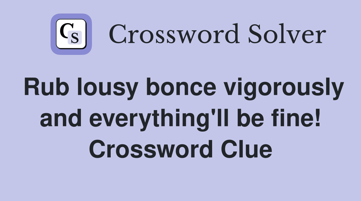 Rub lousy bonce vigorously and everything'll be fine! Crossword Clue
