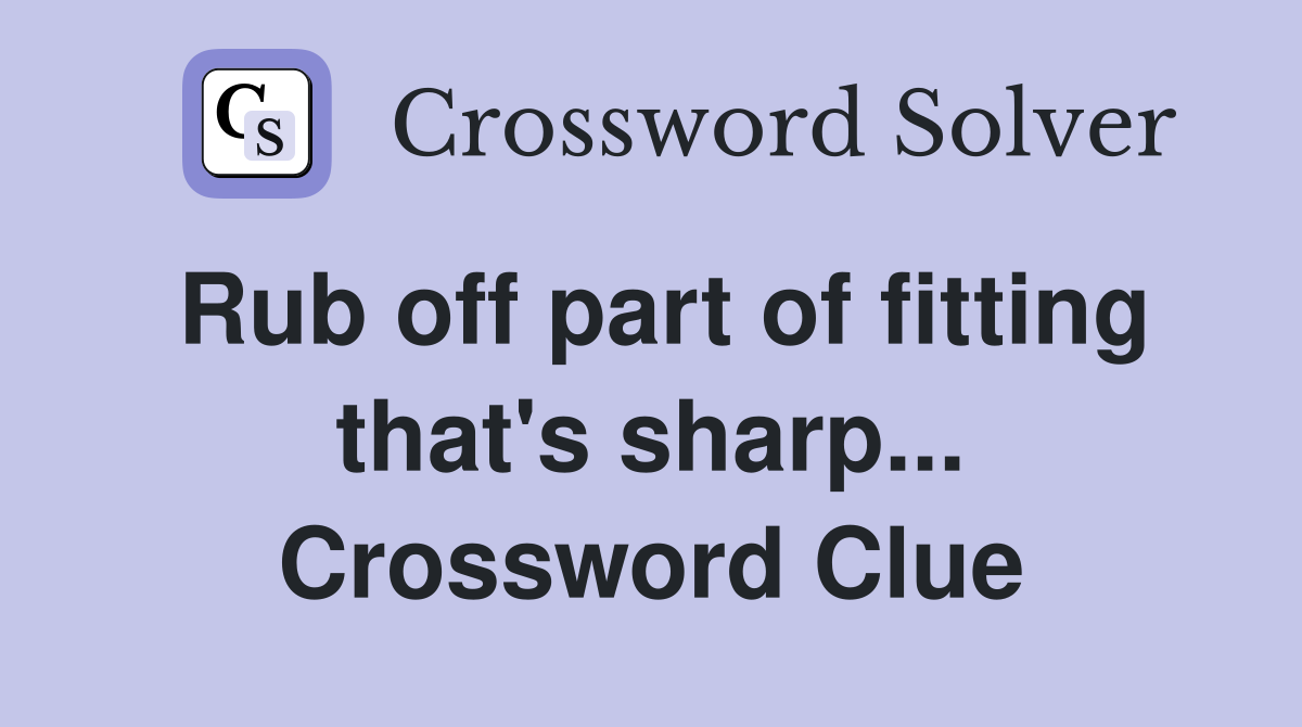 Rub off part of fitting that's sharp... Crossword Clue