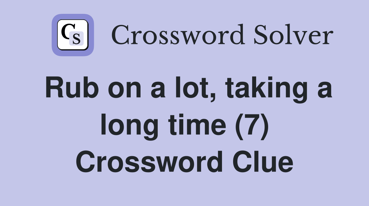 Rub on a lot, taking a long time (7) Crossword Clue