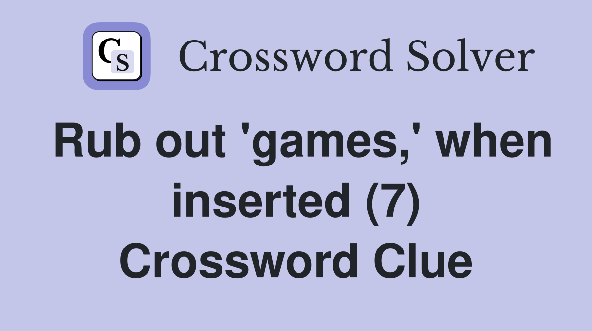 Rub out 'games,' when inserted (7) Crossword Clue