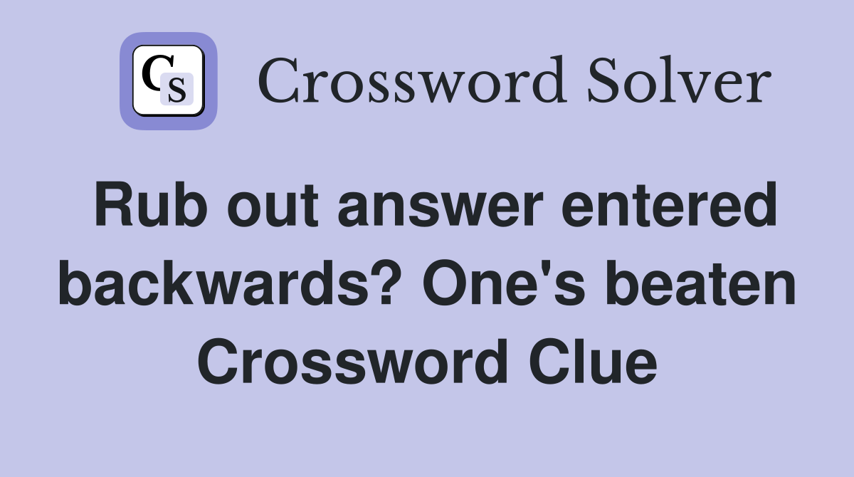 Rub out answer entered backwards? One's beaten Crossword Clue