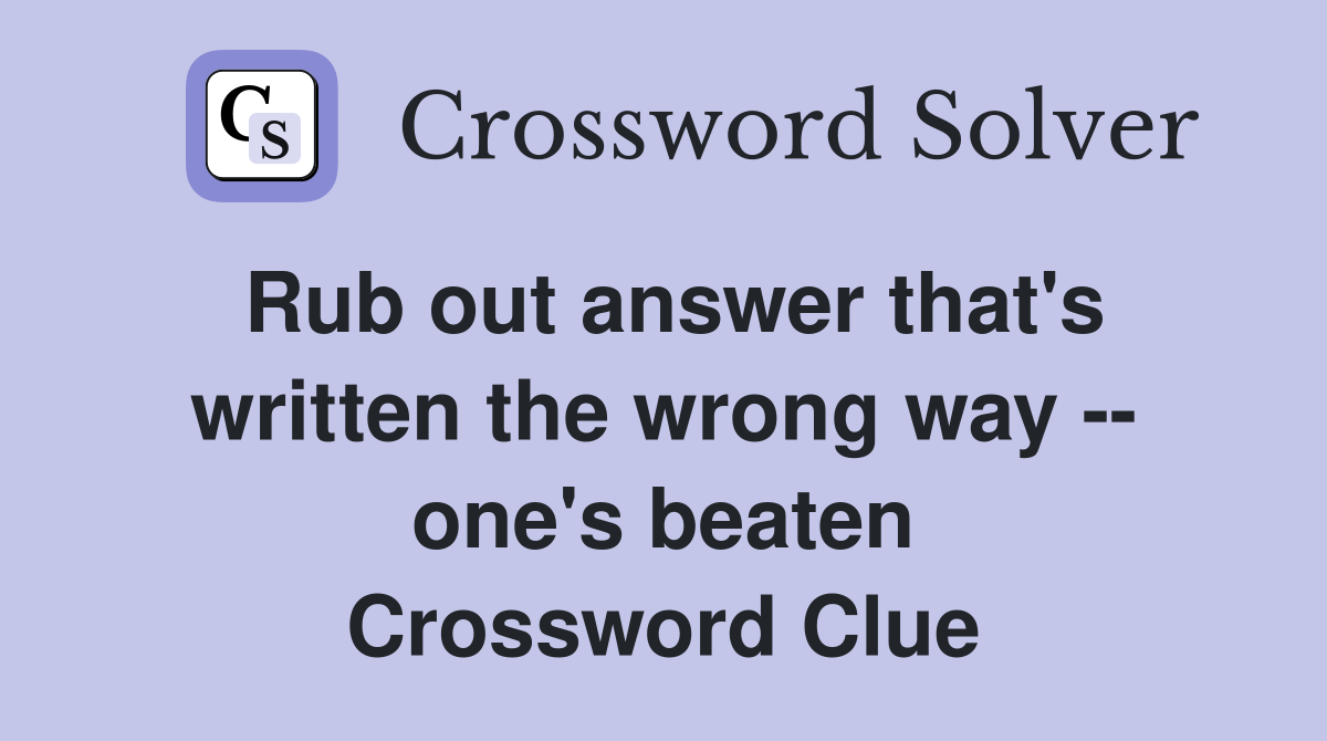 Rub out answer that's written the wrong way -- one's beaten Crossword Clue