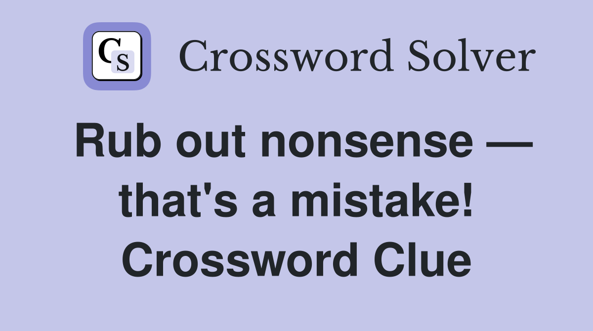 Rub out nonsense — that's a mistake! Crossword Clue