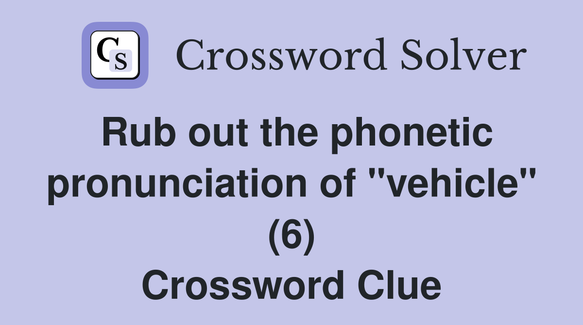 Rub out the phonetic pronunciation of "vehicle" (6) Crossword Clue
