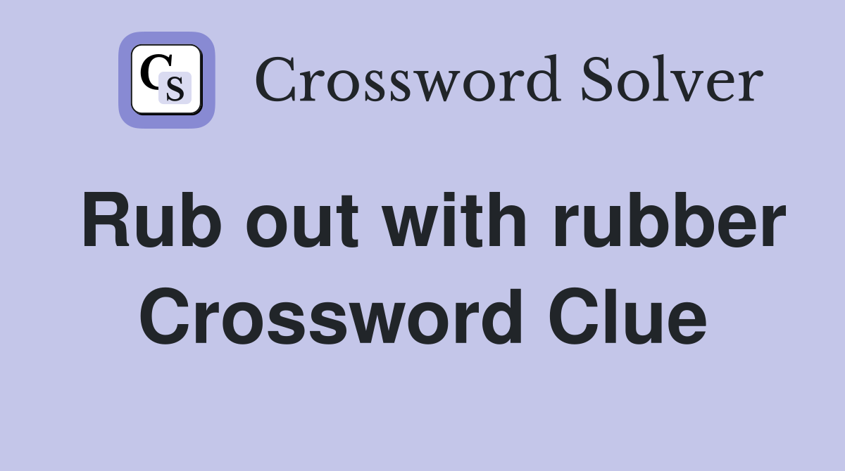 Rub out with rubber Crossword Clue