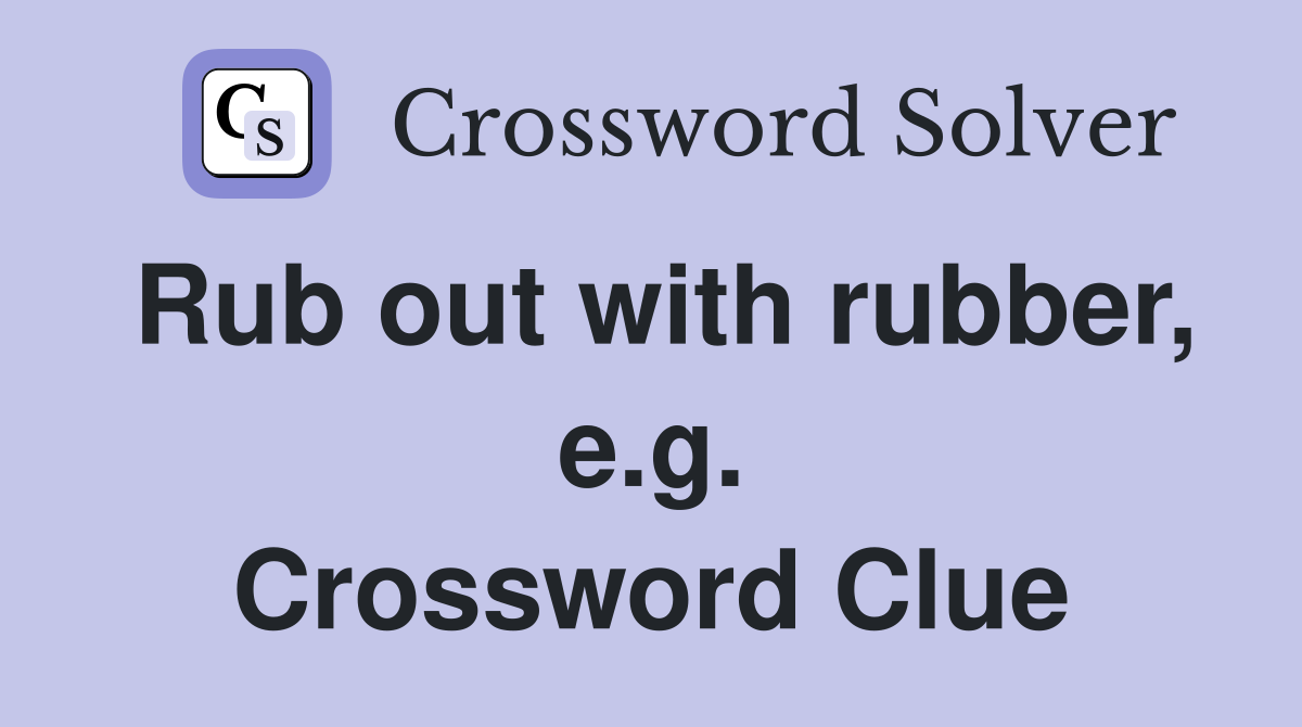 Rub out with rubber, e.g. Crossword Clue