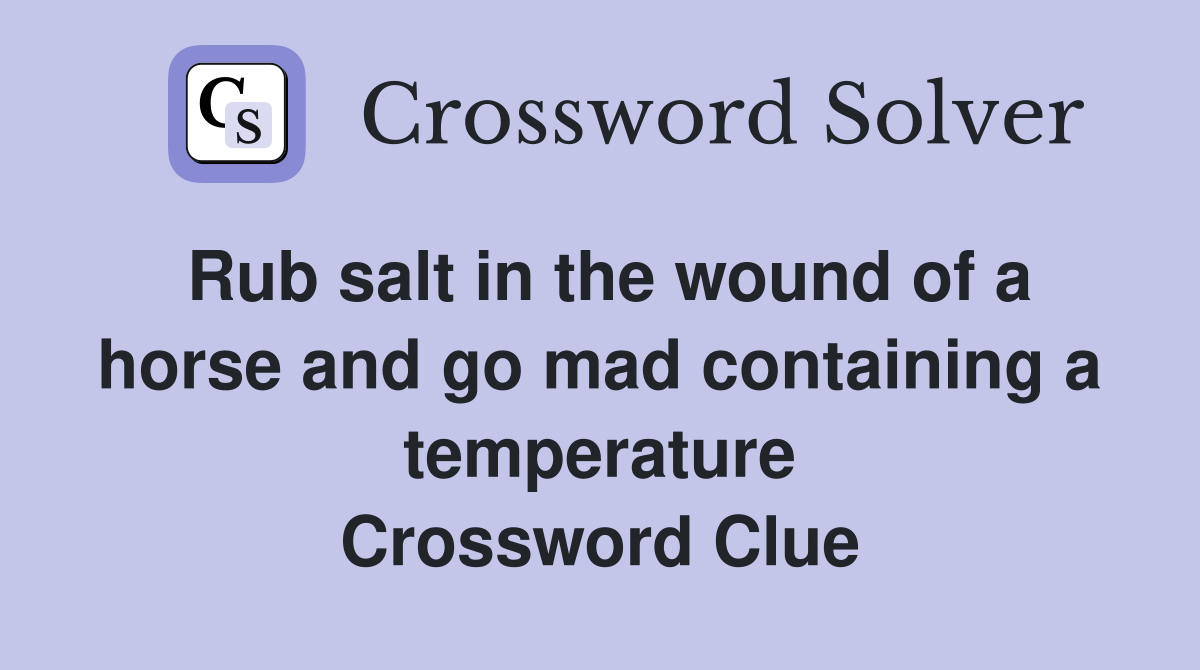 Rub salt in the wound of a horse and go mad containing a temperature Crossword Clue