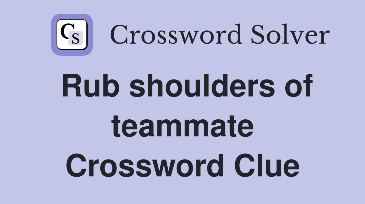 Rub shoulders of teammate Crossword Clue