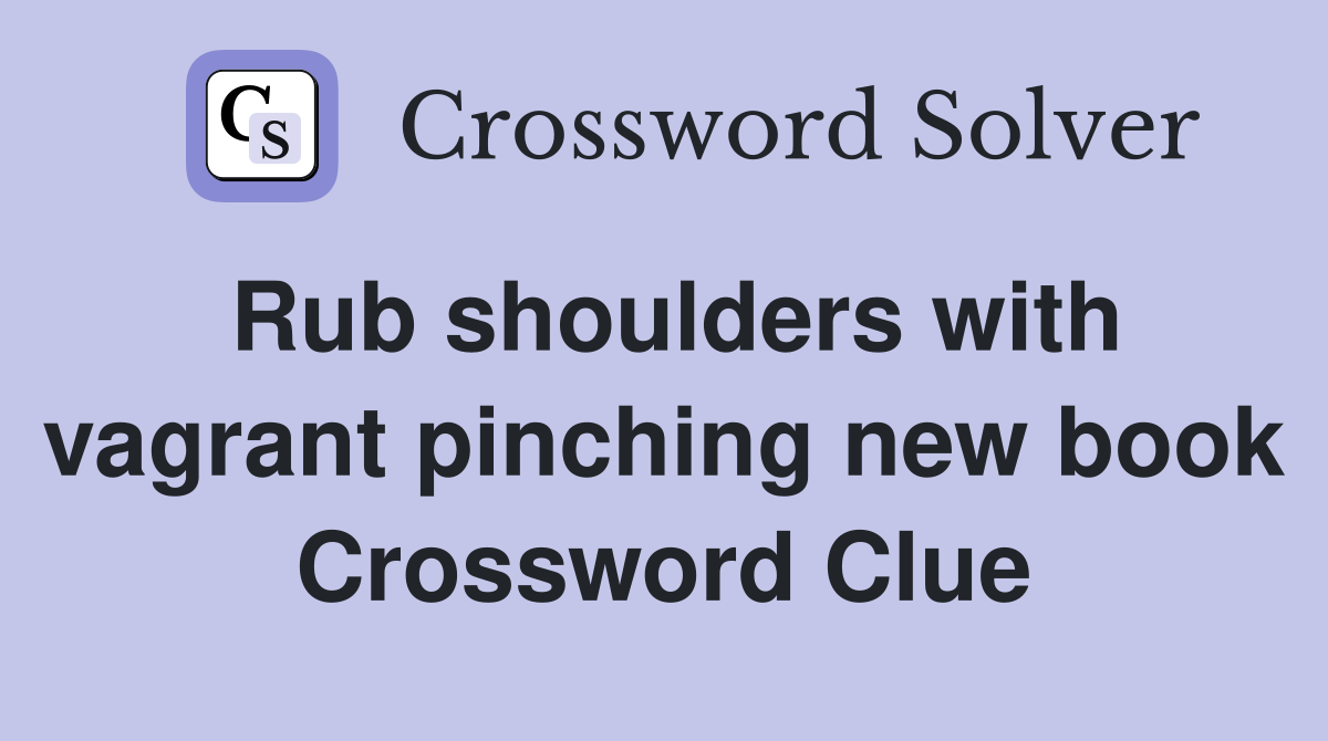 Rub shoulders with vagrant pinching new book Crossword Clue