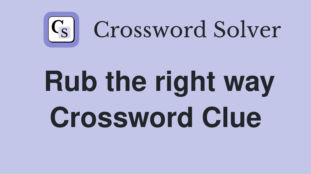 Rub the right way Crossword Clue