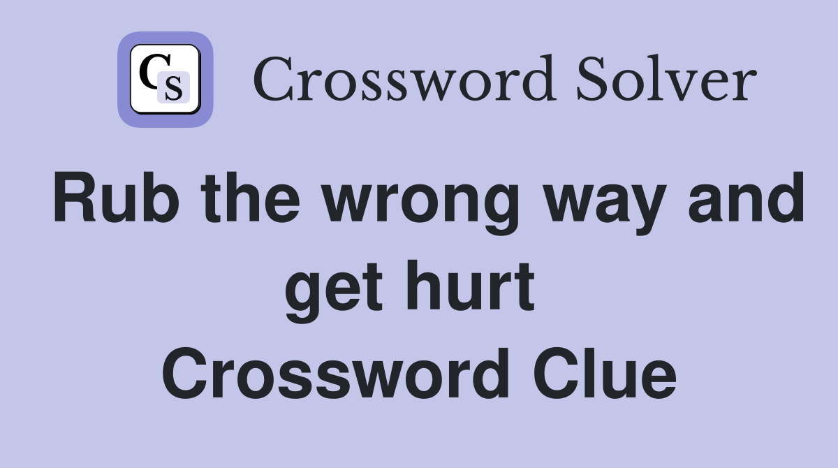 Rub the wrong way and get hurt  Crossword Clue