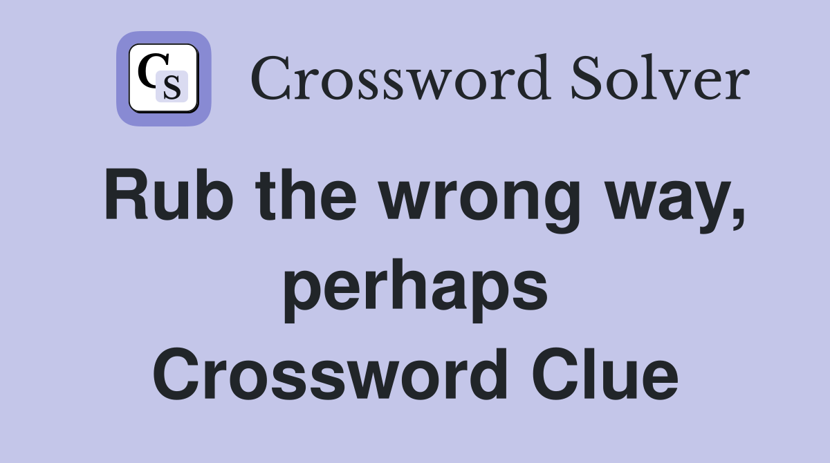 Rub the wrong way, perhaps Crossword Clue