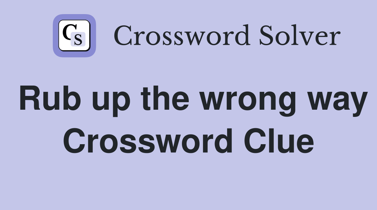 Rub up the wrong way Crossword Clue