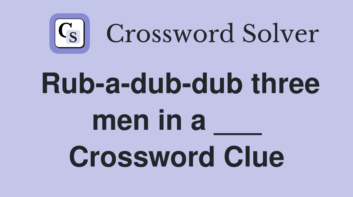 Rub-a-dub-dub three men in a ___ Crossword Clue
