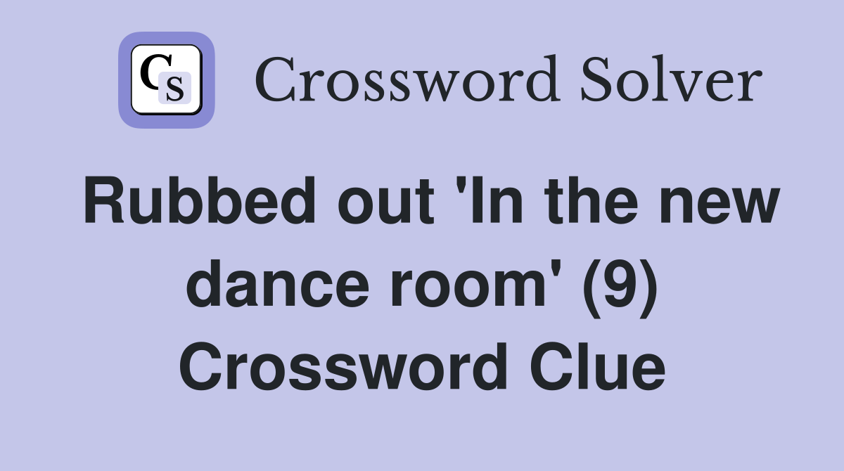 Rubbed out 'In the new dance room' (9) Crossword Clue