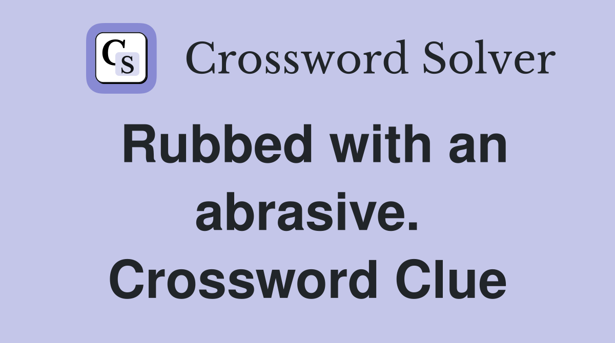 Rubbed with an abrasive. Crossword Clue