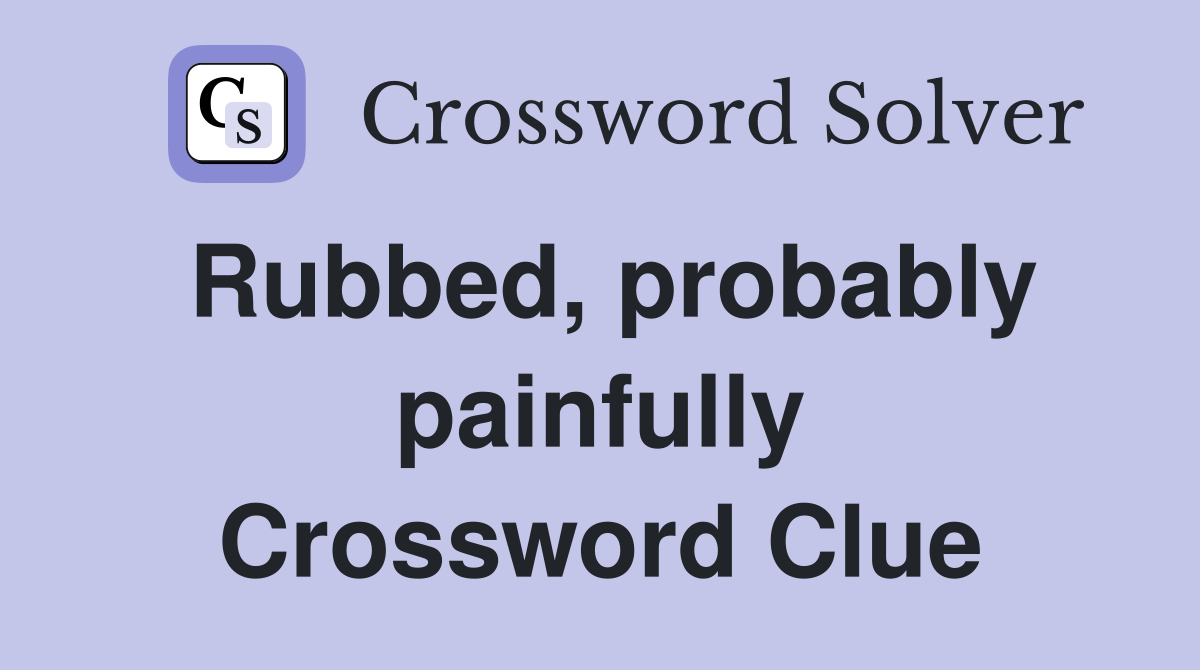Rubbed, probably painfully Crossword Clue