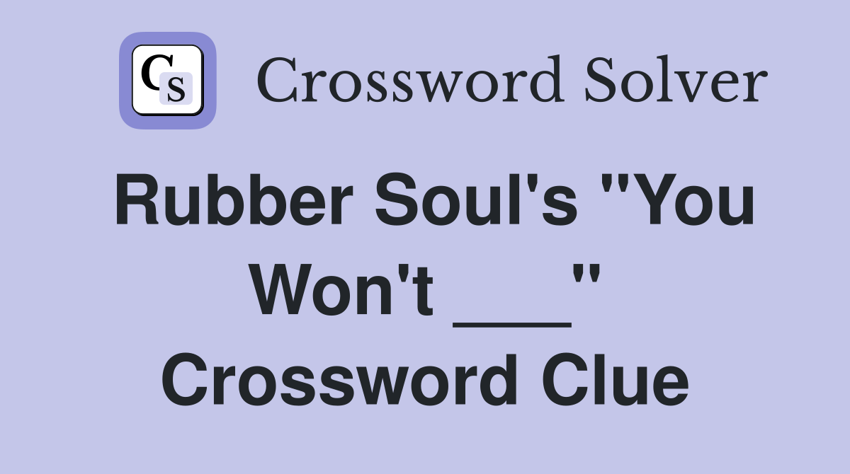 Rubber Soul's "You Won't ___" Crossword Clue