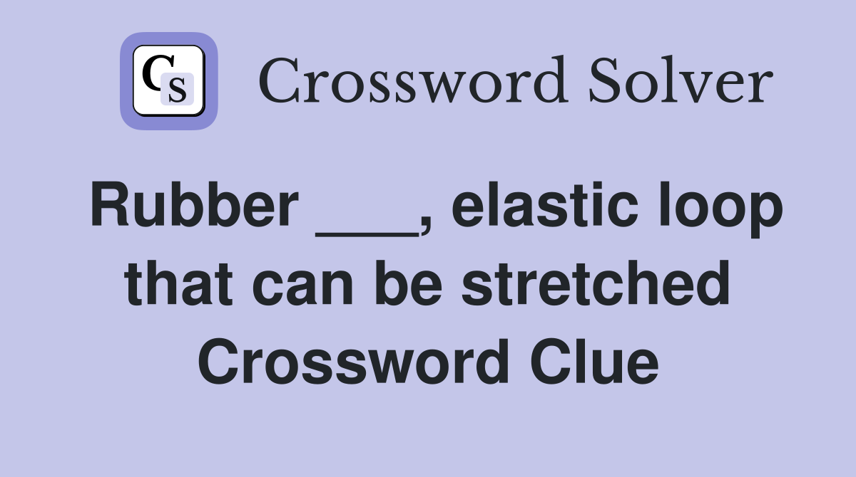 Rubber ___, elastic loop that can be stretched Crossword Clue