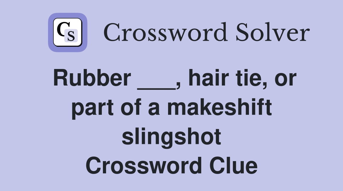 Rubber ___, hair tie, or part of a makeshift slingshot Crossword Clue