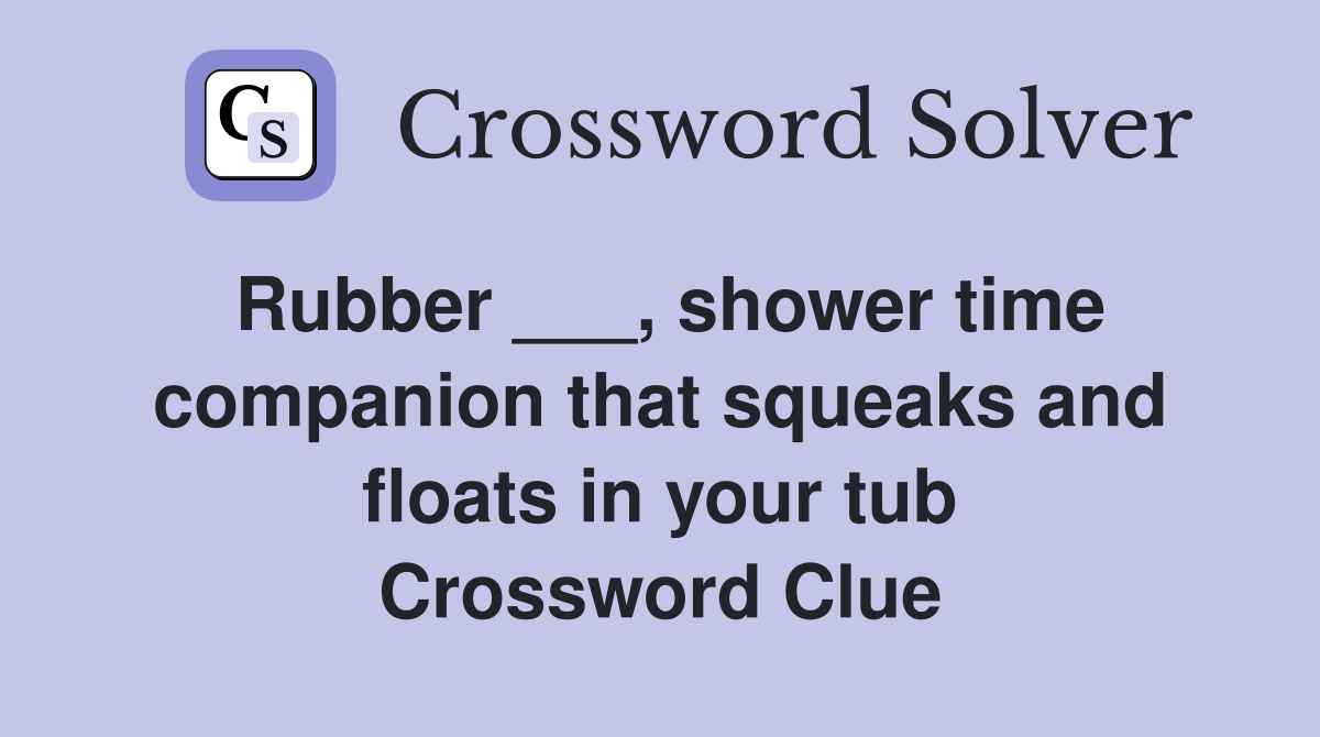 Rubber ___, shower time companion that squeaks and floats in your tub Crossword Clue