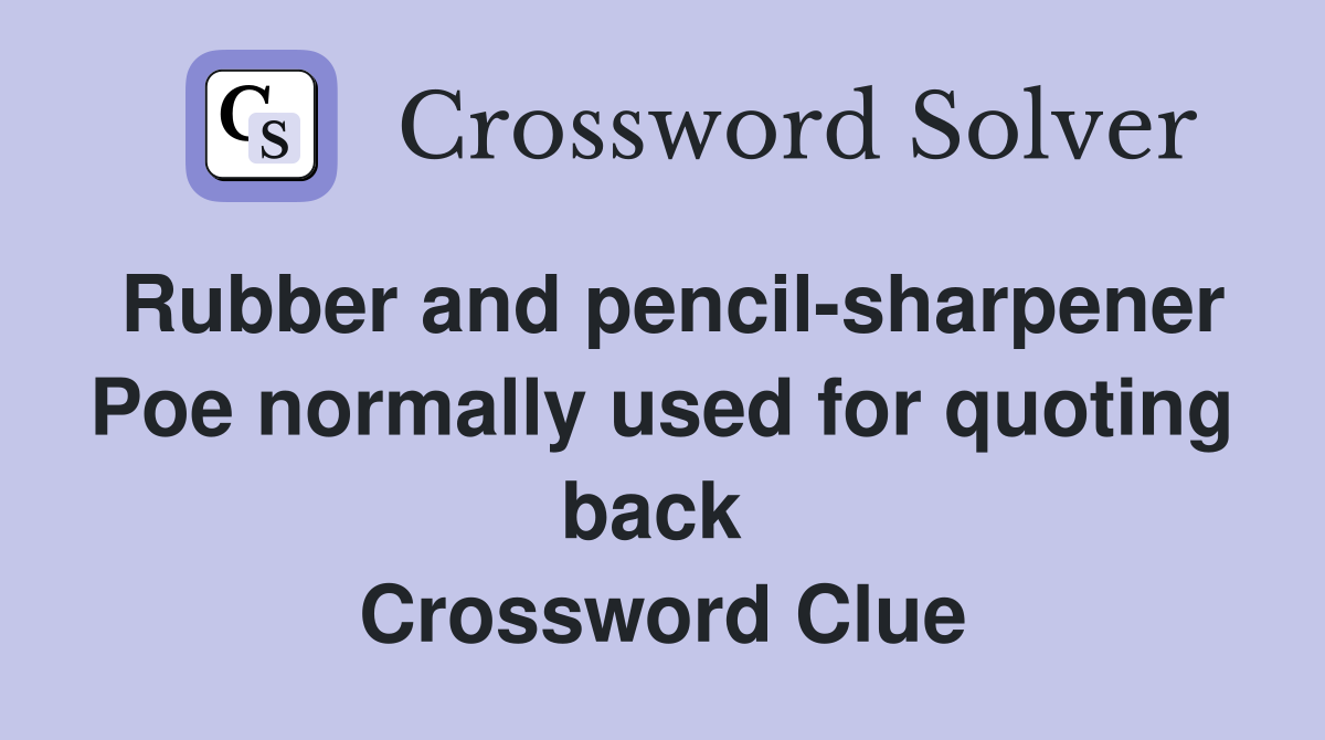 Rubber and pencil-sharpener Poe normally used for quoting back  Crossword Clue
