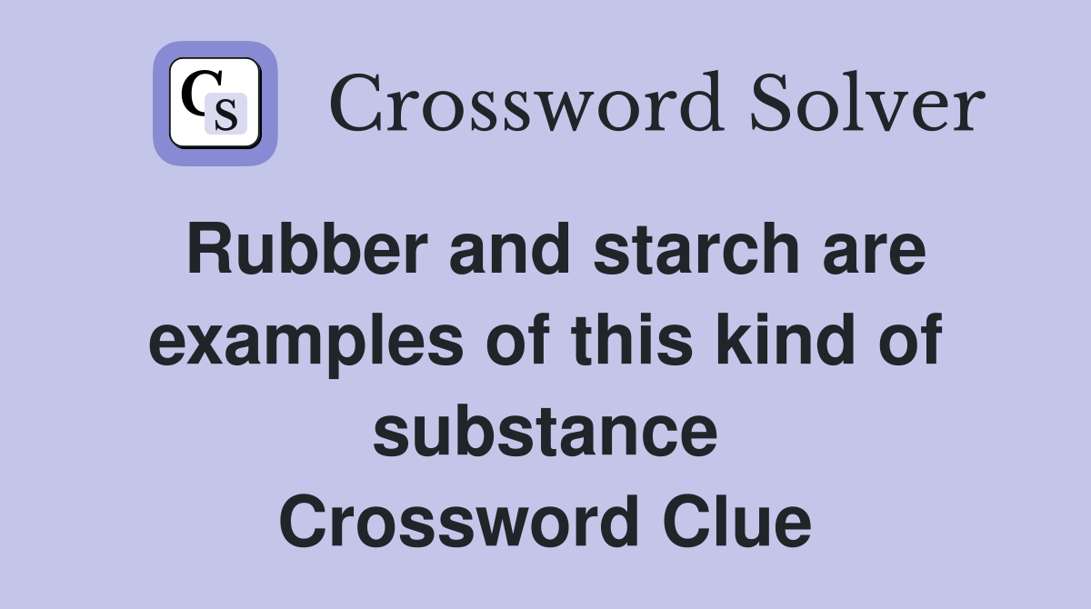Rubber and starch are examples of this kind of substance Crossword Clue