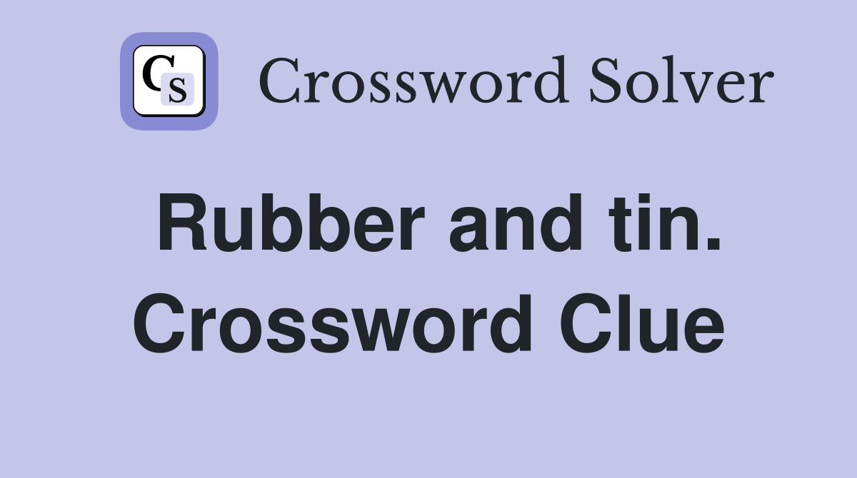 Rubber and tin. Crossword Clue