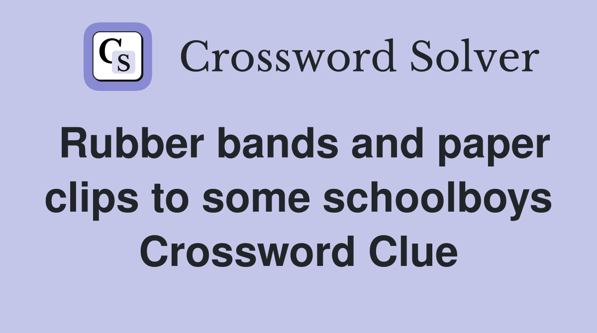 Rubber bands and paper clips to some schoolboys Crossword Clue