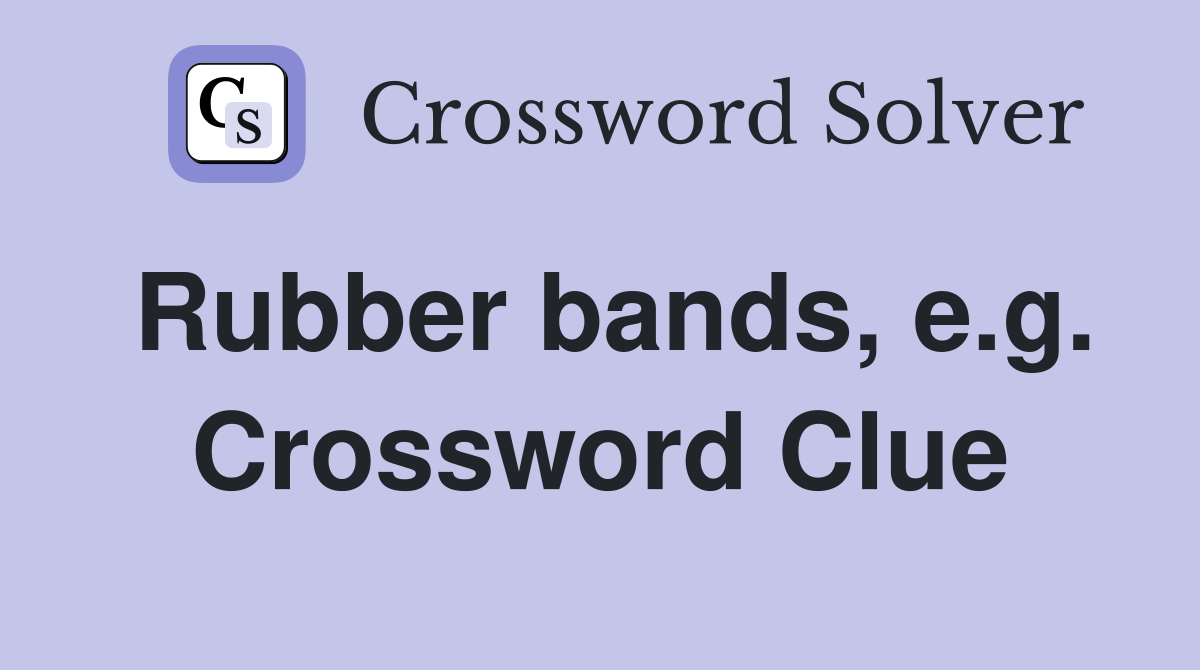 Rubber bands, e.g. Crossword Clue