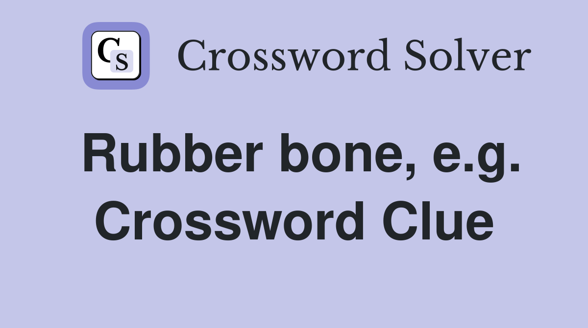 Rubber bone, e.g. Crossword Clue