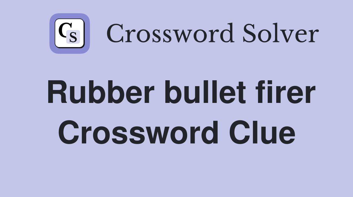Rubber bullet firer Crossword Clue