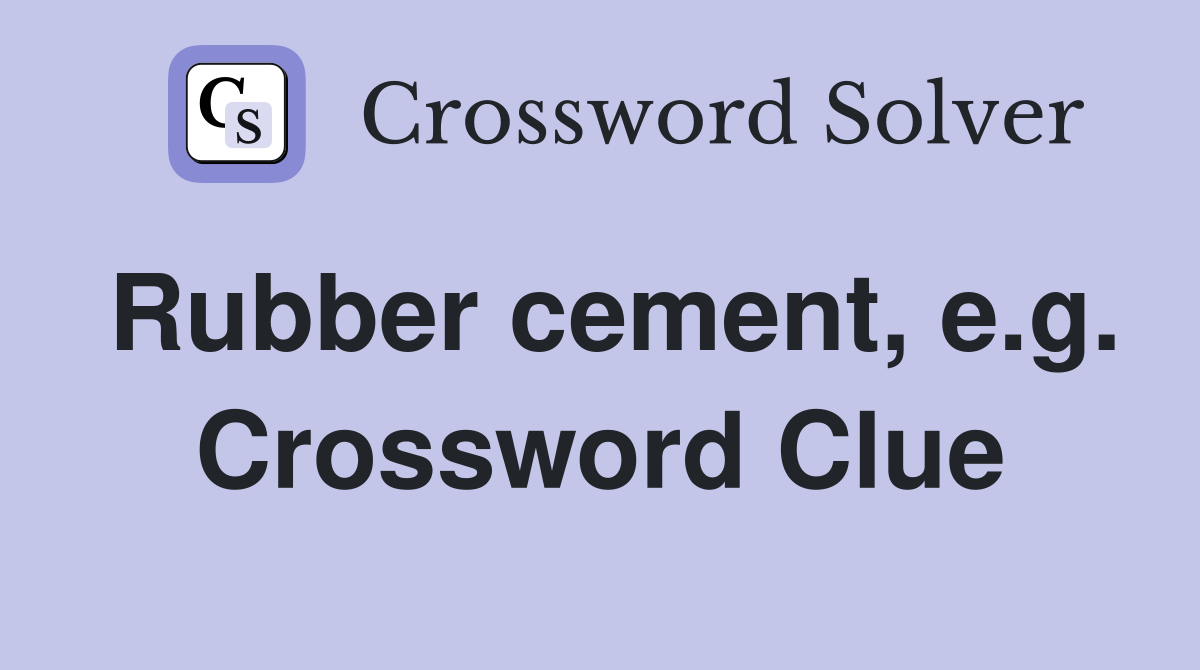 Rubber cement, e.g. Crossword Clue